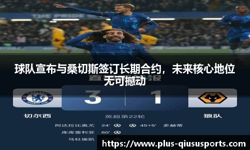 球队宣布与桑切斯签订长期合约,未来核心地位无可撼动