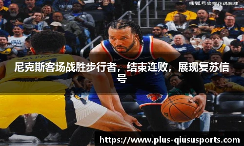 尼克斯客场战胜步行者，结束连败，展现复苏信号
