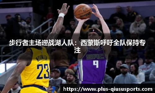 步行者主场迎战湖人队:西蒙斯呼吁全队保持专注