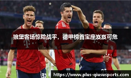 狼堡客场惊险战平，德甲榜首宝座岌岌可危
