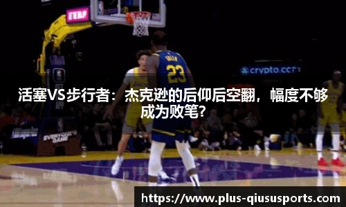 活塞VS步行者:杰克逊的后仰后空翻,幅度不够成为败笔?