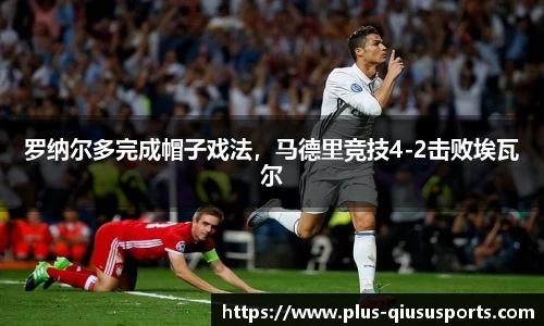 罗纳尔多完成帽子戏法,马德里竞技4-2击败埃瓦尔