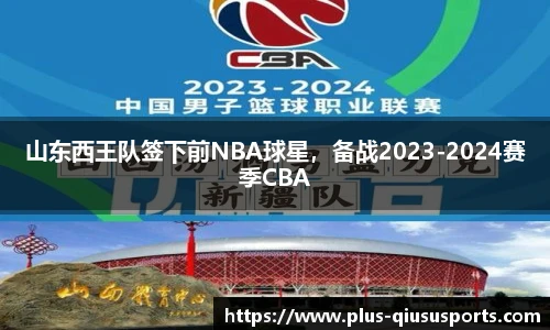 山东西王队签下前NBA球星,备战2023-2024赛季CBA