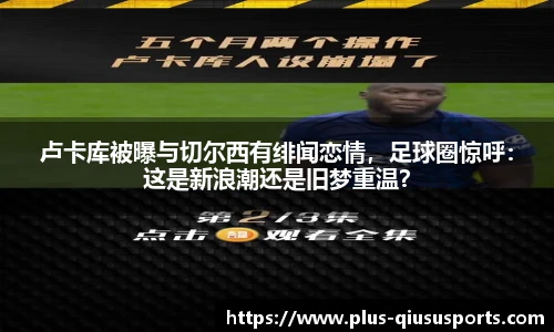 卢卡库被曝与切尔西有绯闻恋情,足球圈惊呼:这是新浪潮还是旧梦重温?