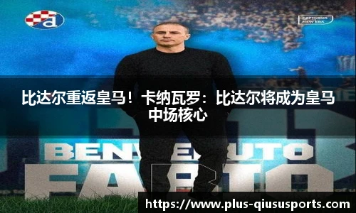 比达尔重返皇马!卡纳瓦罗:比达尔将成为皇马中场核心