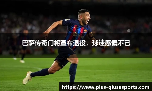 巴萨传奇门将宣布退役，球迷感慨不已