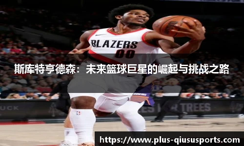 斯库特亨德森：未来篮球巨星的崛起与挑战之路