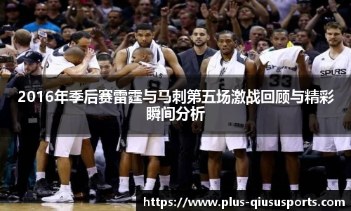 2016年季后赛雷霆与马刺第五场激战回顾与精彩瞬间分析