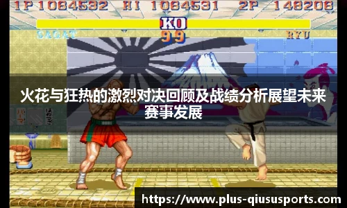 火花与狂热的激烈对决回顾及战绩分析展望未来赛事发展