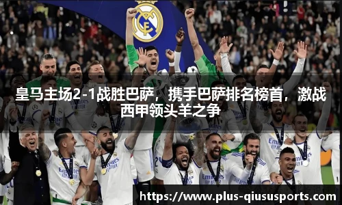 皇马主场2-1战胜巴萨，携手巴萨排名榜首，激战西甲领头羊之争