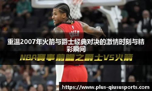 重温2007年火箭与爵士经典对决的激情时刻与精彩瞬间