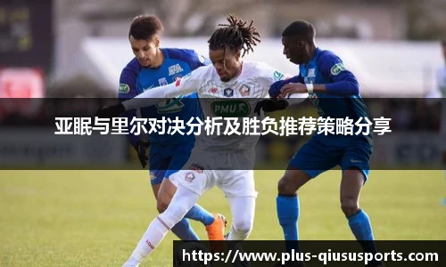 亚眠与里尔对决分析及胜负推荐策略分享