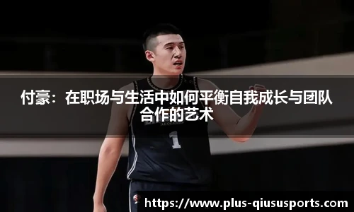 付豪：在职场与生活中如何平衡自我成长与团队合作的艺术