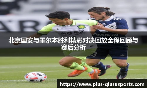 北京国安与墨尔本胜利精彩对决回放全程回顾与赛后分析