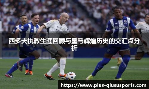 西多夫执教生涯回顾与皇马辉煌历史的交汇点分析