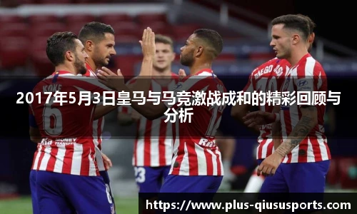2017年5月3日皇马与马竞激战成和的精彩回顾与分析