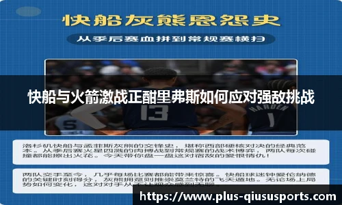 快船与火箭激战正酣里弗斯如何应对强敌挑战