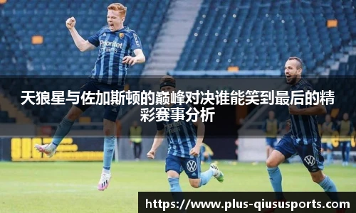 天狼星与佐加斯顿的巅峰对决谁能笑到最后的精彩赛事分析