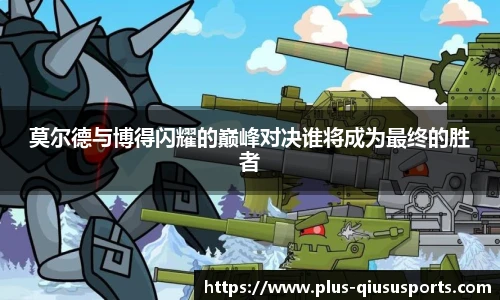 莫尔德与博得闪耀的巅峰对决谁将成为最终的胜者